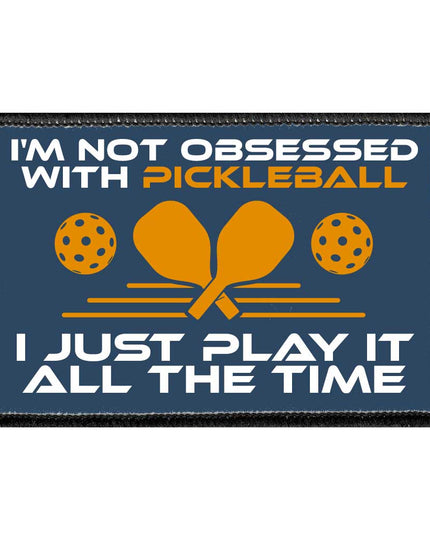 I'm Not Obsessed With Pickleball. I Just Play It All The Time - Removable Patch