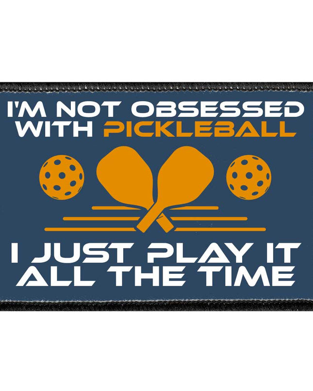 I'm Not Obsessed With Pickleball. I Just Play It All The Time - Removable Patch