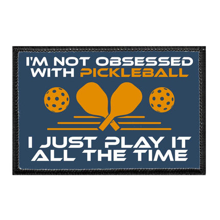 I'm Not Obsessed With Pickleball. I Just Play It All The Time - Removable Patch